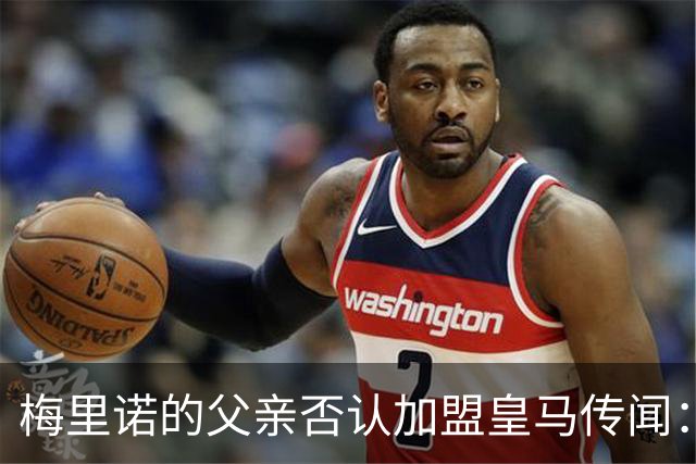梅里诺的父亲否认加盟皇马传闻：他在阿森纳正处于巅峰中