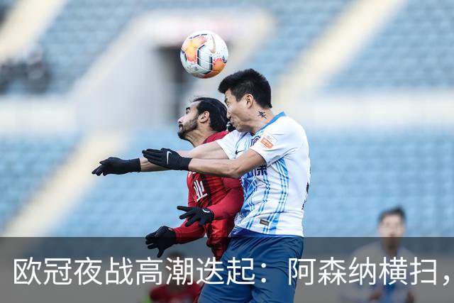 欧冠夜战高潮迭起：阿森纳横扫，拜仁逆转失利，国米再遭重创！