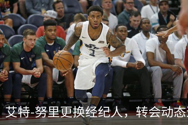 艾特-努里更换经纪人，转会动态逐渐明朗