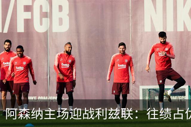 阿森纳主场迎战利兹联：往绩占优的枪手能否延续佳绩？